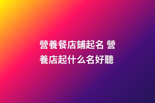 營養餐店鋪起名 營養店起什么名好聽-第1張-店鋪起名-玄機派